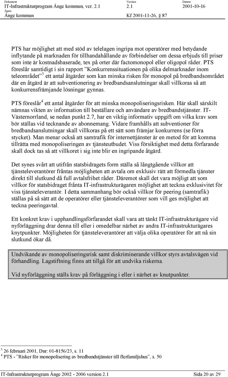 PTS föreslår samtidigt i sin rapport Konkurrenssituationen på olika delmarknader inom teleområdet 3 ett antal åtgärder som kan minska risken för monopol på bredbandsområdet där en åtgärd är att