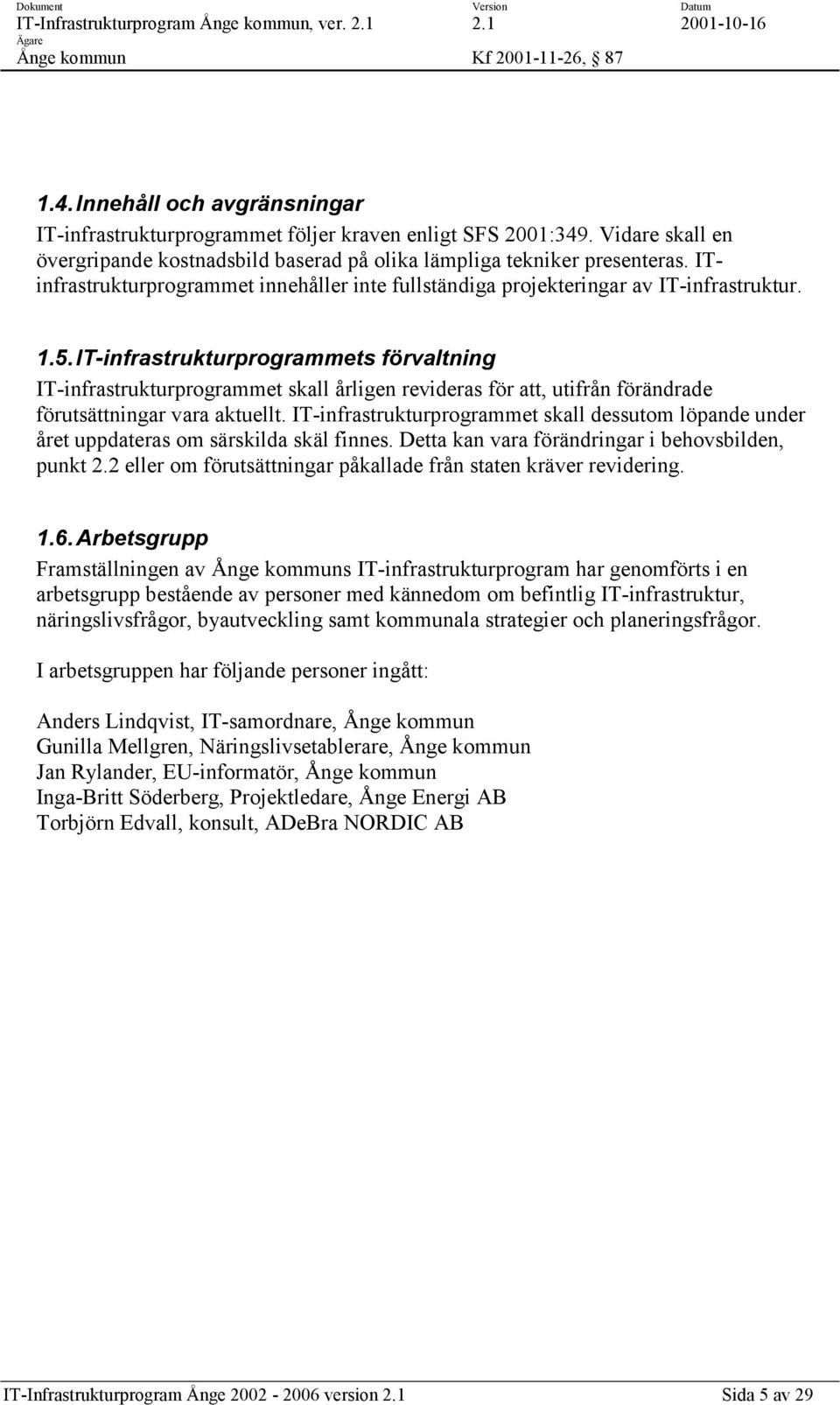 IT-infrastrukturprogrammets förvaltning IT-infrastrukturprogrammet skall årligen revideras för att, utifrån förändrade förutsättningar vara aktuellt.