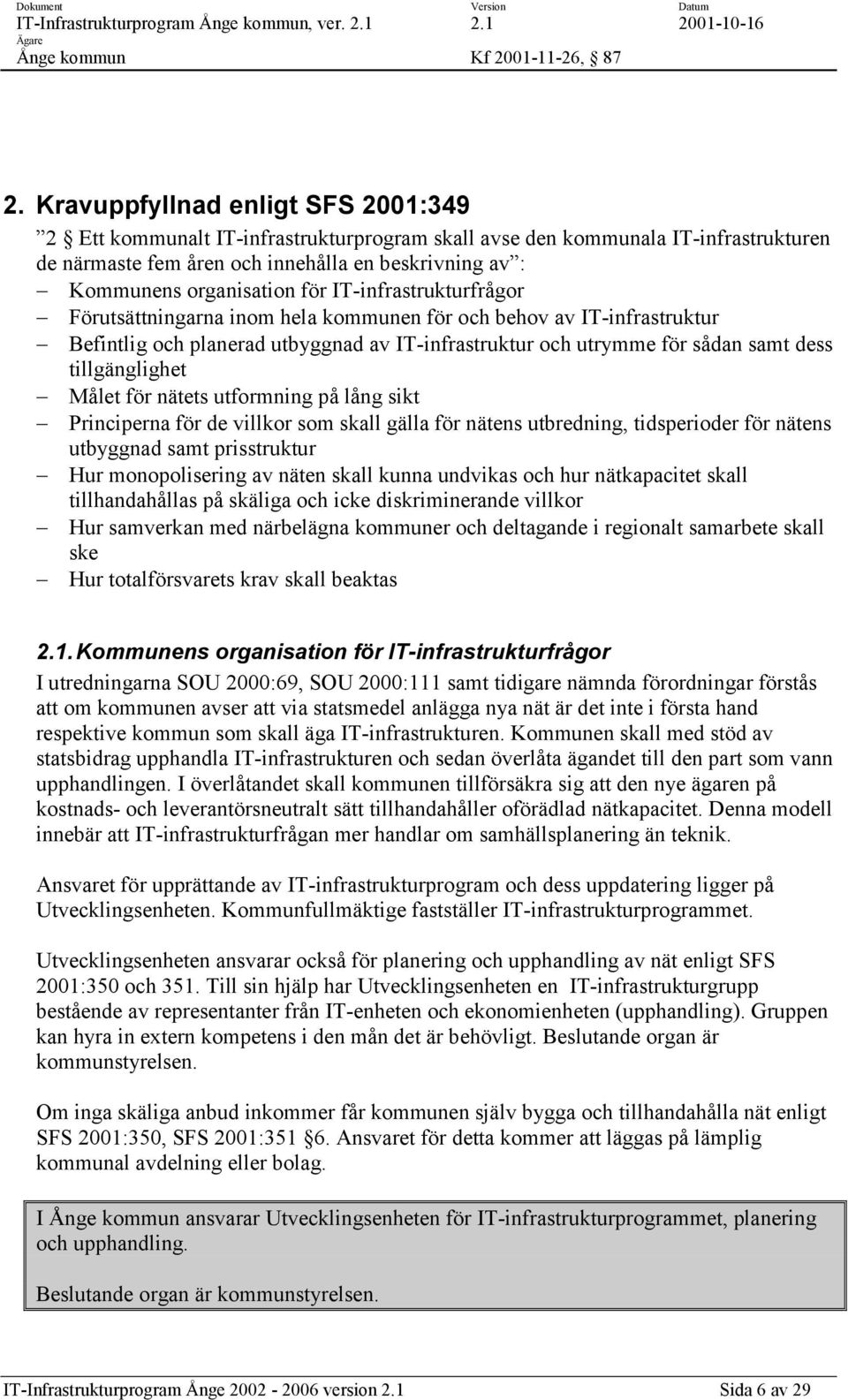 Målet för nätets utformning på lång sikt Principerna för de villkor som skall gälla för nätens utbredning, tidsperioder för nätens utbyggnad samt prisstruktur Hur monopolisering av näten skall kunna