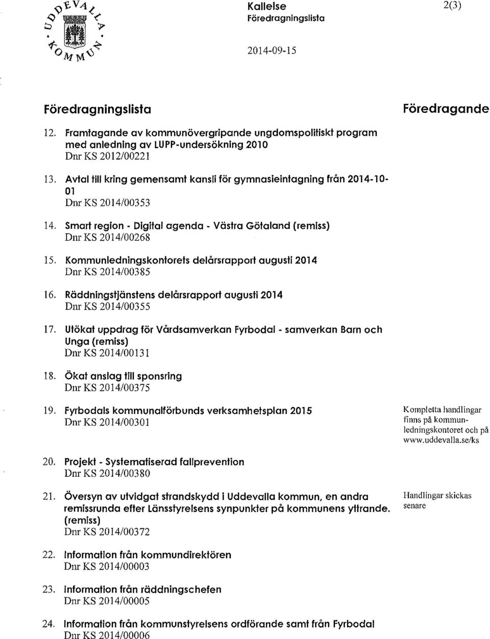 Kommunledningskontorets delårsrapport augusti 2014 Dnr KS 2014/00385 16. Räddningstjänstens delårsrapport augusti 2014 Dnr KS 2014/00355 17.