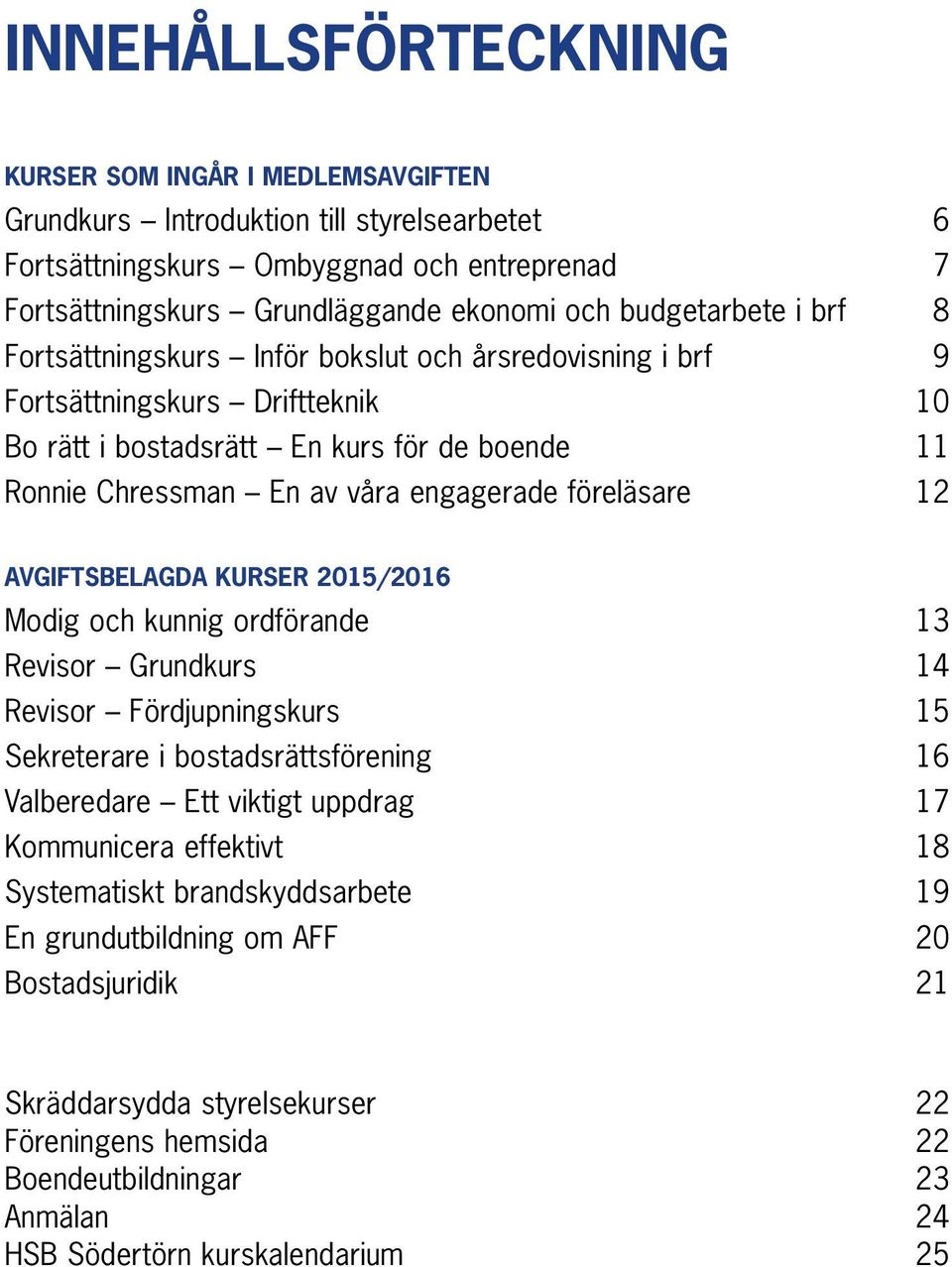 föreläsare 12 AVGIFTSBELAGDA KURSER 2015/2016 Modig och kunnig ordförande 13 Revisor Grundkurs 14 Revisor Fördjupningskurs 15 Sekreterare i bostadsrättsförening 16 Valberedare Ett viktigt uppdrag 17