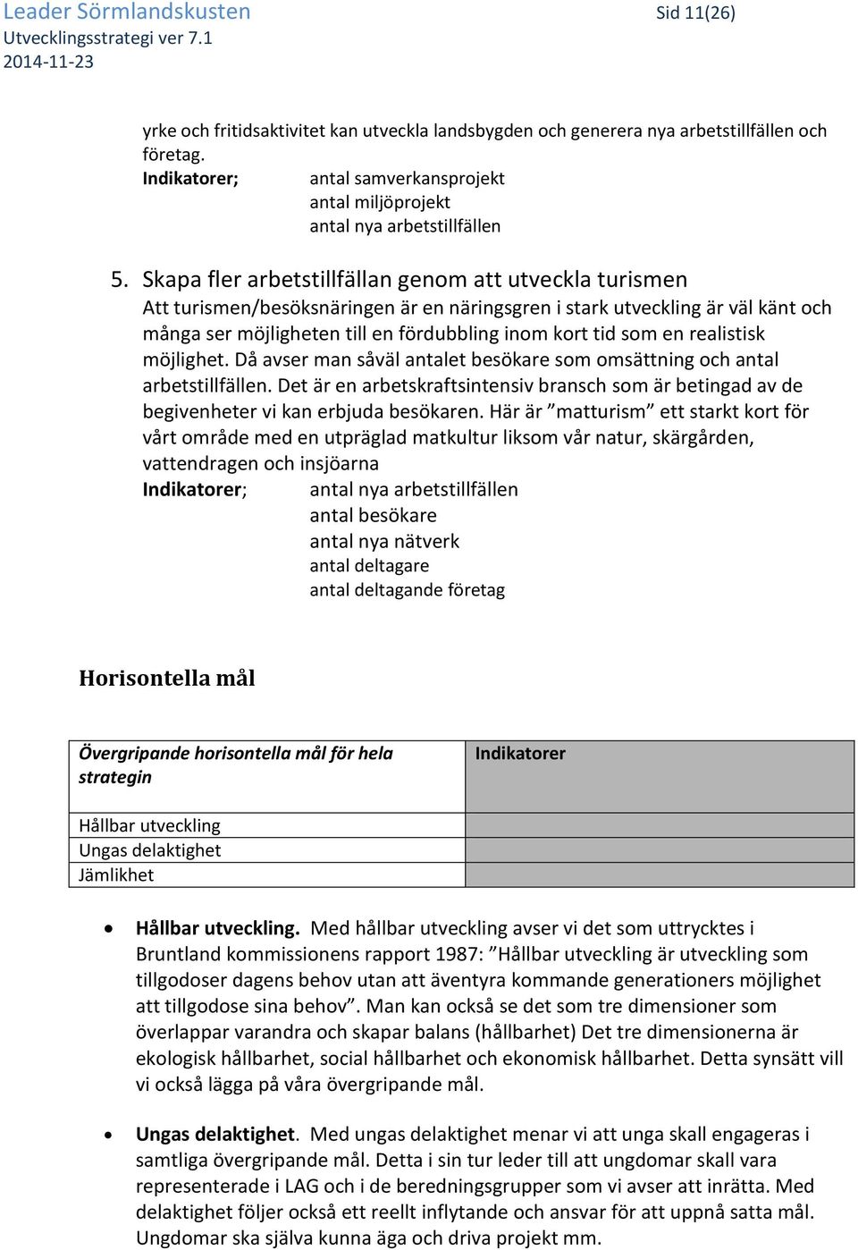 Skapa fler arbetstillfällan genom att utveckla turismen Att turismen/besöksnäringen är en näringsgren i stark utveckling är väl känt och många ser möjligheten till en fördubbling inom kort tid som en