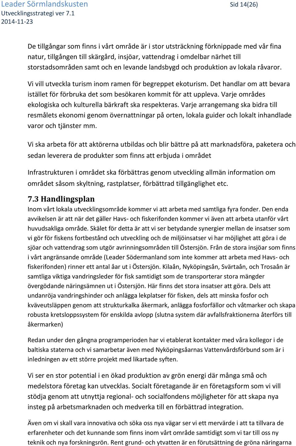 Det handlar om att bevara istället för förbruka det som besökaren kommit för att uppleva. Varje områdes ekologiska och kulturella bärkraft ska respekteras.