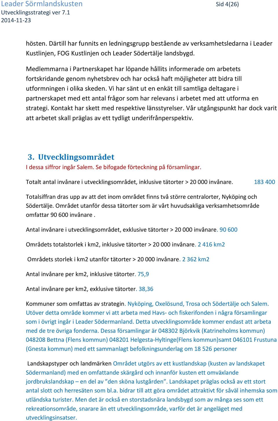 Vi har sänt ut en enkät till samtliga deltagare i partnerskapet med ett antal frågor som har relevans i arbetet med att utforma en strategi. Kontakt har skett med respektive länsstyrelser.