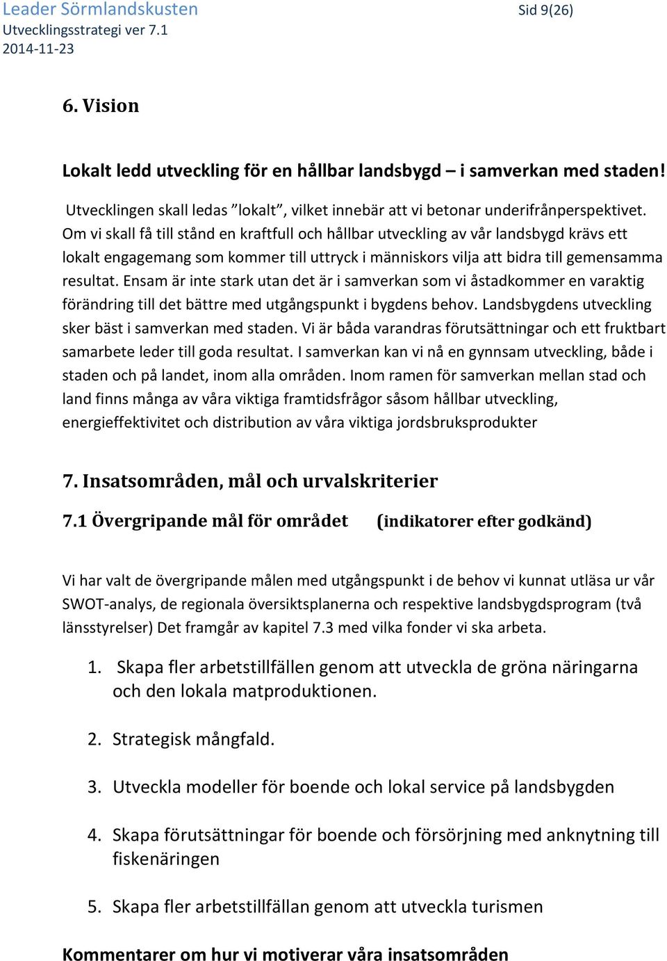 Om vi skall få till stånd en kraftfull och hållbar utveckling av vår landsbygd krävs ett lokalt engagemang som kommer till uttryck i människors vilja att bidra till gemensamma resultat.