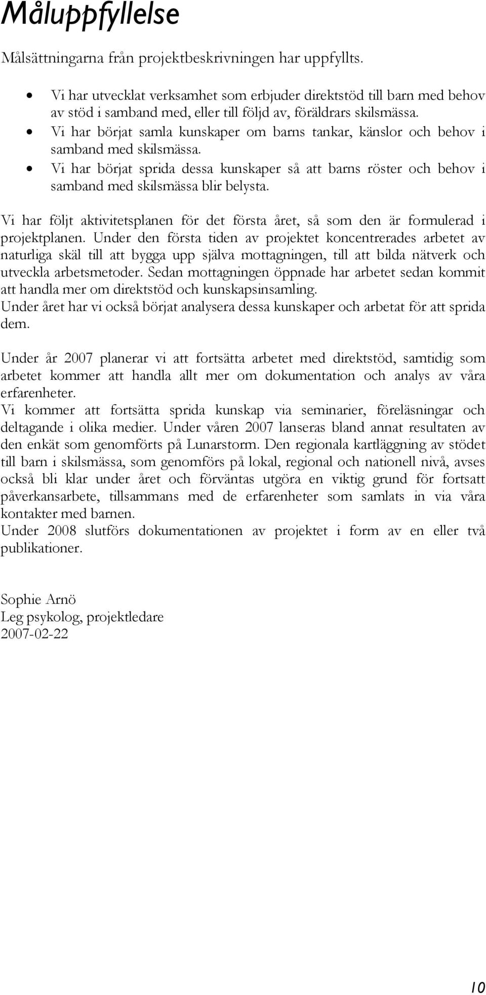 Vi har börjat samla kunskaper om barns tankar, känslor och behov i samband med skilsmässa. Vi har börjat sprida dessa kunskaper så att barns röster och behov i samband med skilsmässa blir belysta.