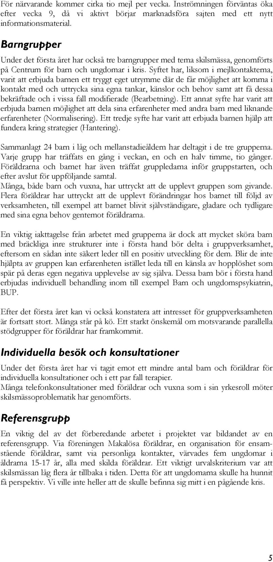 Syftet har, liksom i mejlkontakterna, varit att erbjuda barnen ett tryggt eget utrymme där de får möjlighet att komma i kontakt med och uttrycka sina egna tankar, känslor och behov samt att få dessa