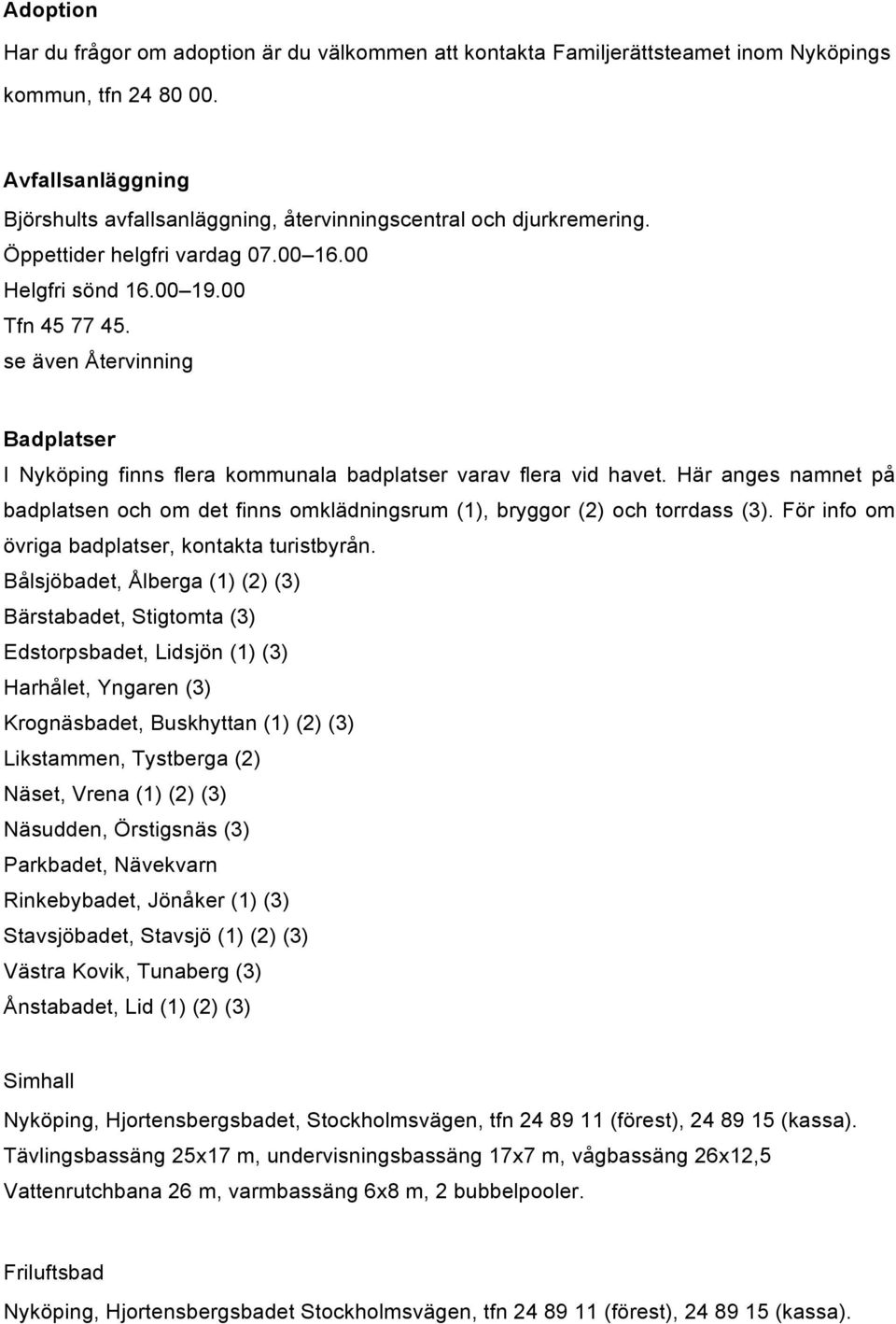 se även Återvinning Badplatser I Nyköping finns flera kommunala badplatser varav flera vid havet. Här anges namnet på badplatsen och om det finns omklädningsrum (1), bryggor (2) och torrdass (3).