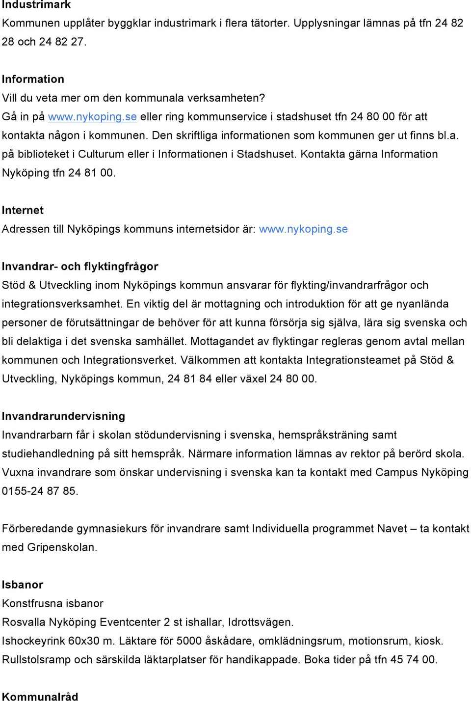 Kontakta gärna Information Nyköping tfn 24 81 00. Internet Adressen till Nyköpings kommuns internetsidor är: www.nykoping.