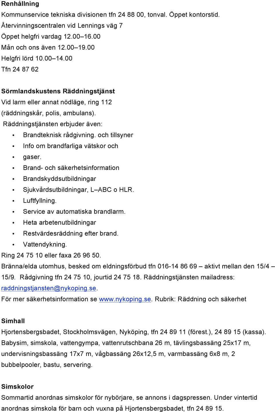 Räddningstjänsten erbjuder även: Brandteknisk rådgivning. och tillsyner Info om brandfarliga vätskor och gaser.