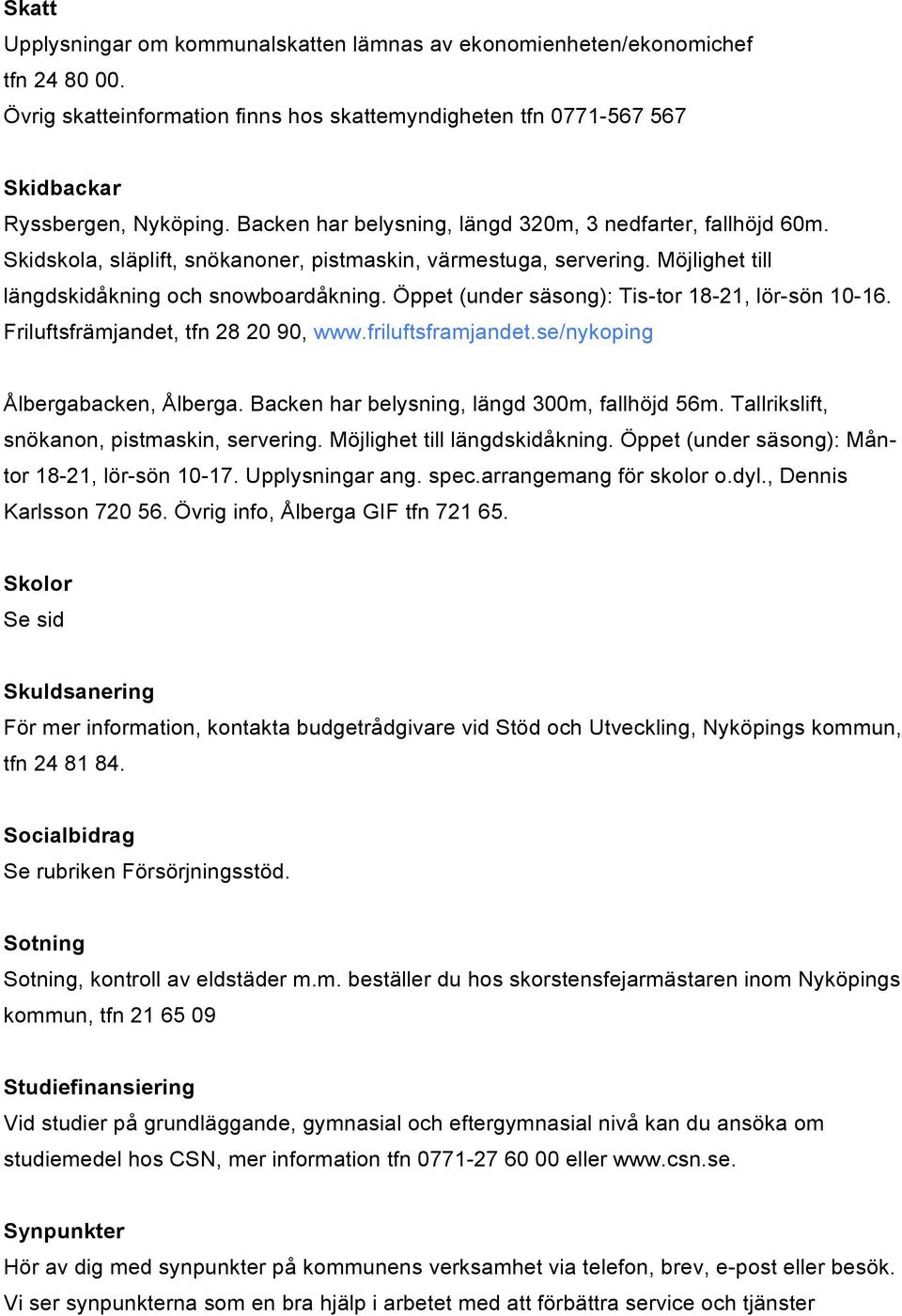 Öppet (under säsong): Tis-tor 18-21, lör-sön 10-16. Friluftsfrämjandet, tfn 28 20 90, www.friluftsframjandet.se/nykoping Ålbergabacken, Ålberga. Backen har belysning, längd 300m, fallhöjd 56m.