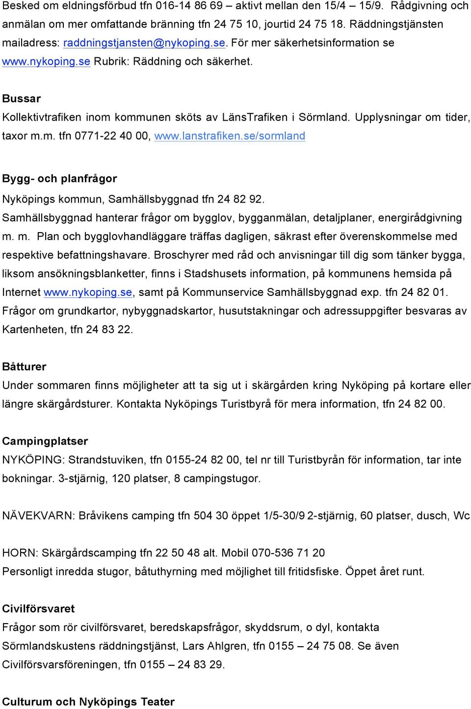 Bussar Kollektivtrafiken inom kommunen sköts av LänsTrafiken i Sörmland. Upplysningar om tider, taxor m.m. tfn 0771-22 40 00, www.lanstrafiken.