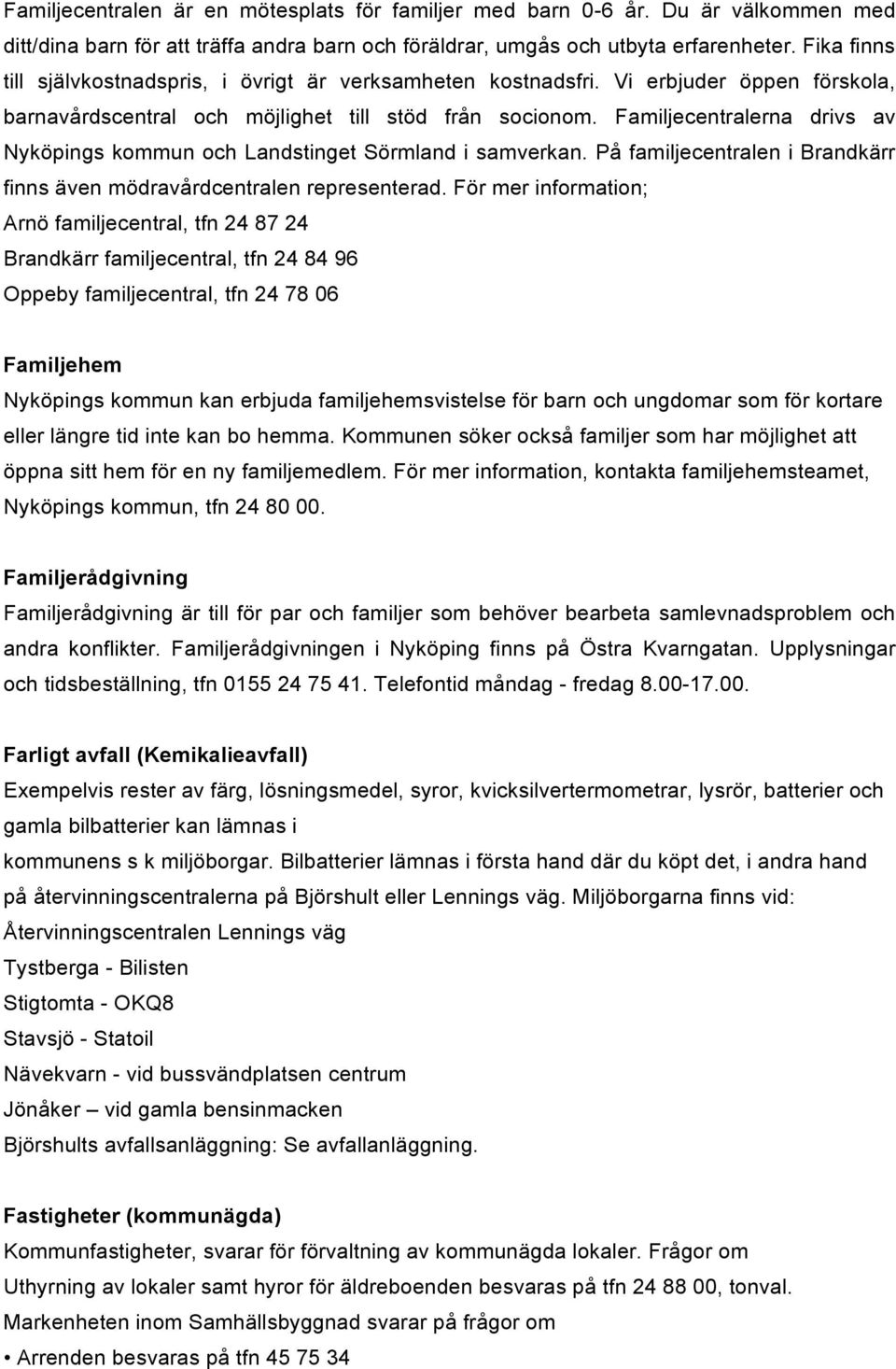 Familjecentralerna drivs av Nyköpings kommun och Landstinget Sörmland i samverkan. På familjecentralen i Brandkärr finns även mödravårdcentralen representerad.