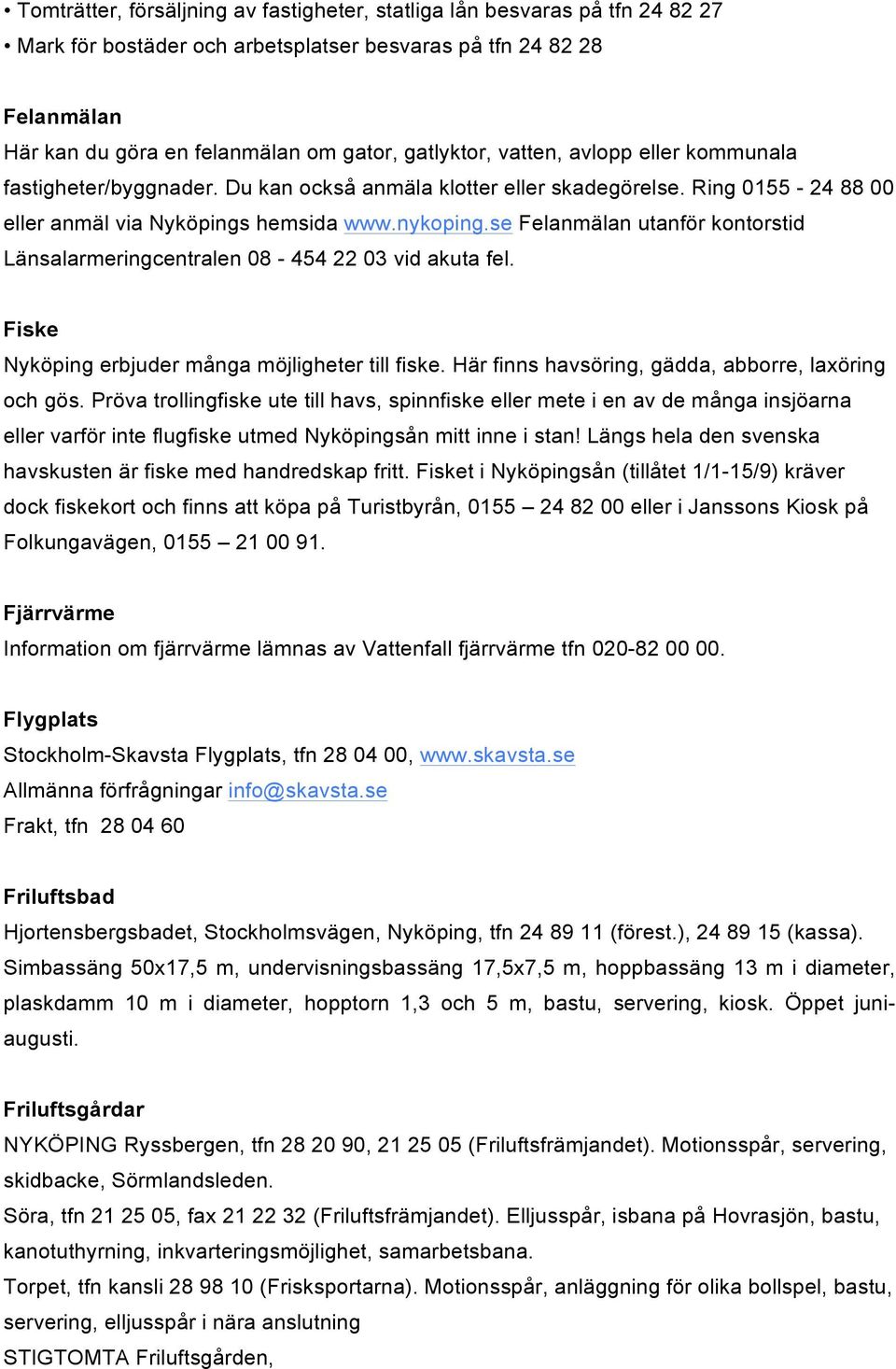 se Felanmälan utanför kontorstid Länsalarmeringcentralen 08-454 22 03 vid akuta fel. Fiske Nyköping erbjuder många möjligheter till fiske. Här finns havsöring, gädda, abborre, laxöring och gös.