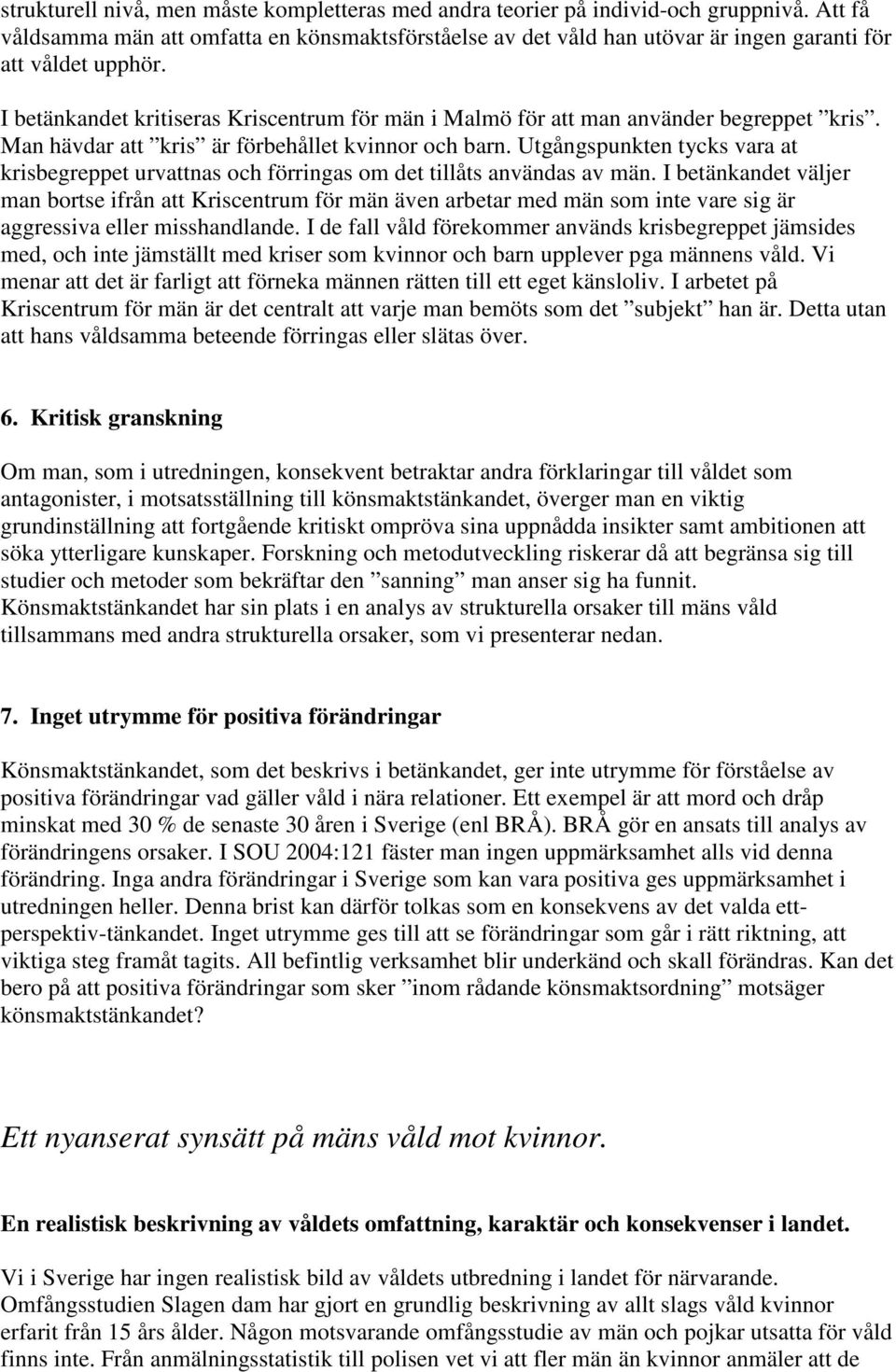 I betänkandet kritiseras Kriscentrum för män i Malmö för att man använder begreppet kris. Man hävdar att kris är förbehållet kvinnor och barn.