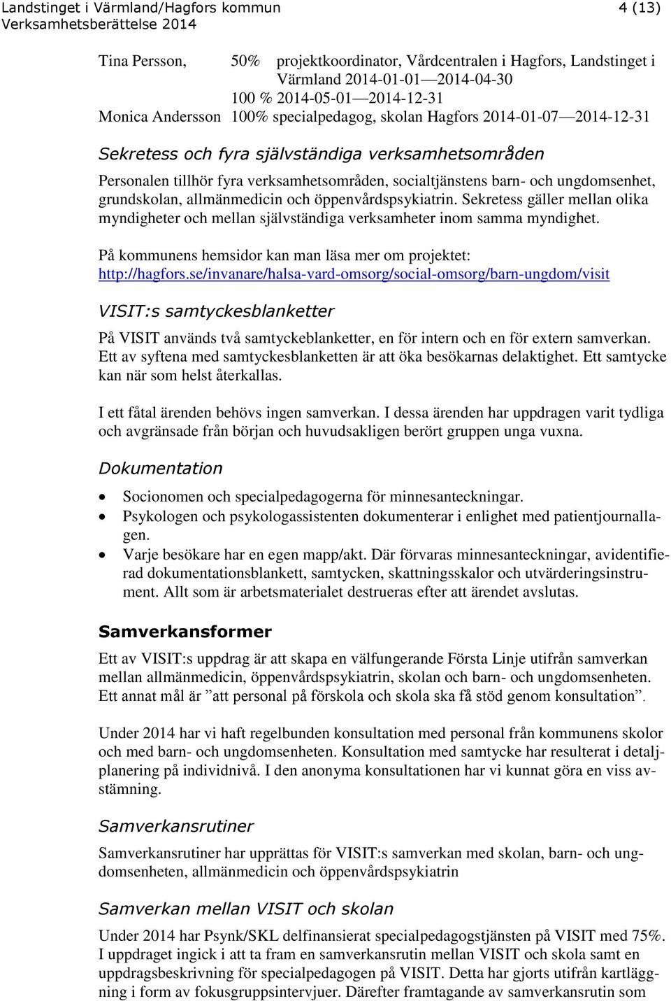 allmänmedicin och öppenvårdspsykiatrin. Sekretess gäller mellan olika myndigheter och mellan självständiga verksamheter inom samma myndighet.