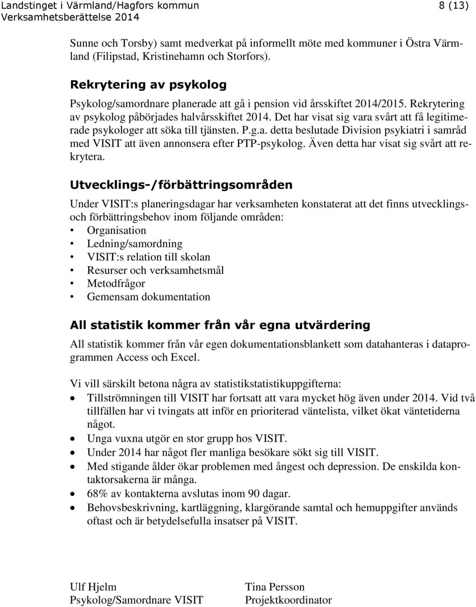 Det har visat sig vara svårt att få legitimerade psykologer att söka till tjänsten. P.g.a. detta beslutade Division psykiatri i samråd med VISIT att även annonsera efter PTP-psykolog.