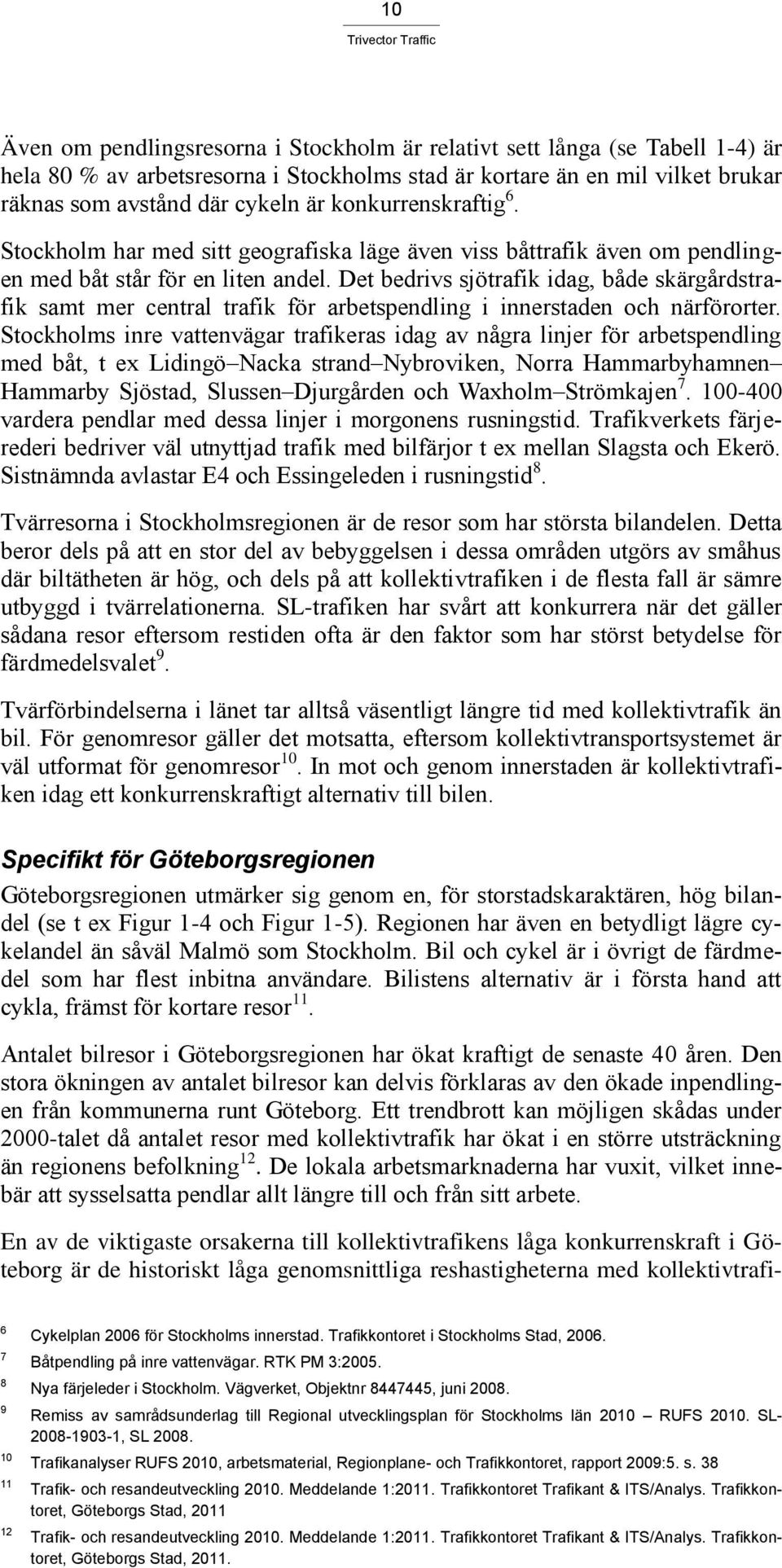 Det bedrivs sjötrafik idag, både skärgårdstrafik samt mer central trafik för arbetspendling i innerstaden och närförorter.