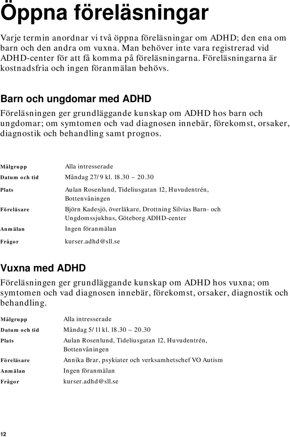 Barn och ungdomar med ADHD Föreläsningen ger grundläggande kunskap om ADHD hos barn och ungdomar; om symtomen och vad diagnosen innebär, förekomst, orsaker, diagnostik och behandling samt prognos.