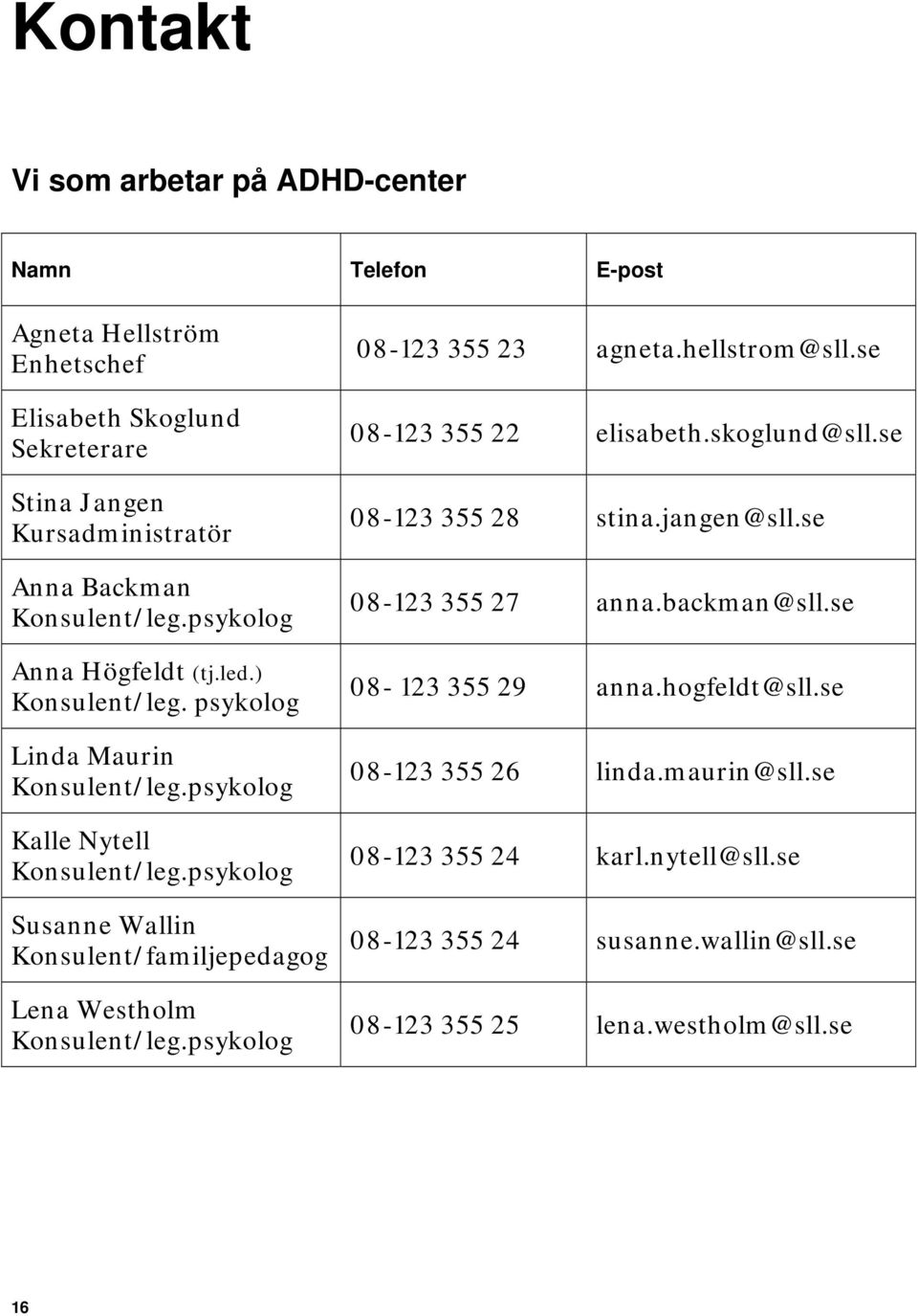 psykolog Susanne Wallin Konsulent/familjepedagog Lena Westholm Konsulent/leg.psykolog 08-123 355 23 agneta.hellstrom@sll.se 08-123 355 22 elisabeth.skoglund@sll.