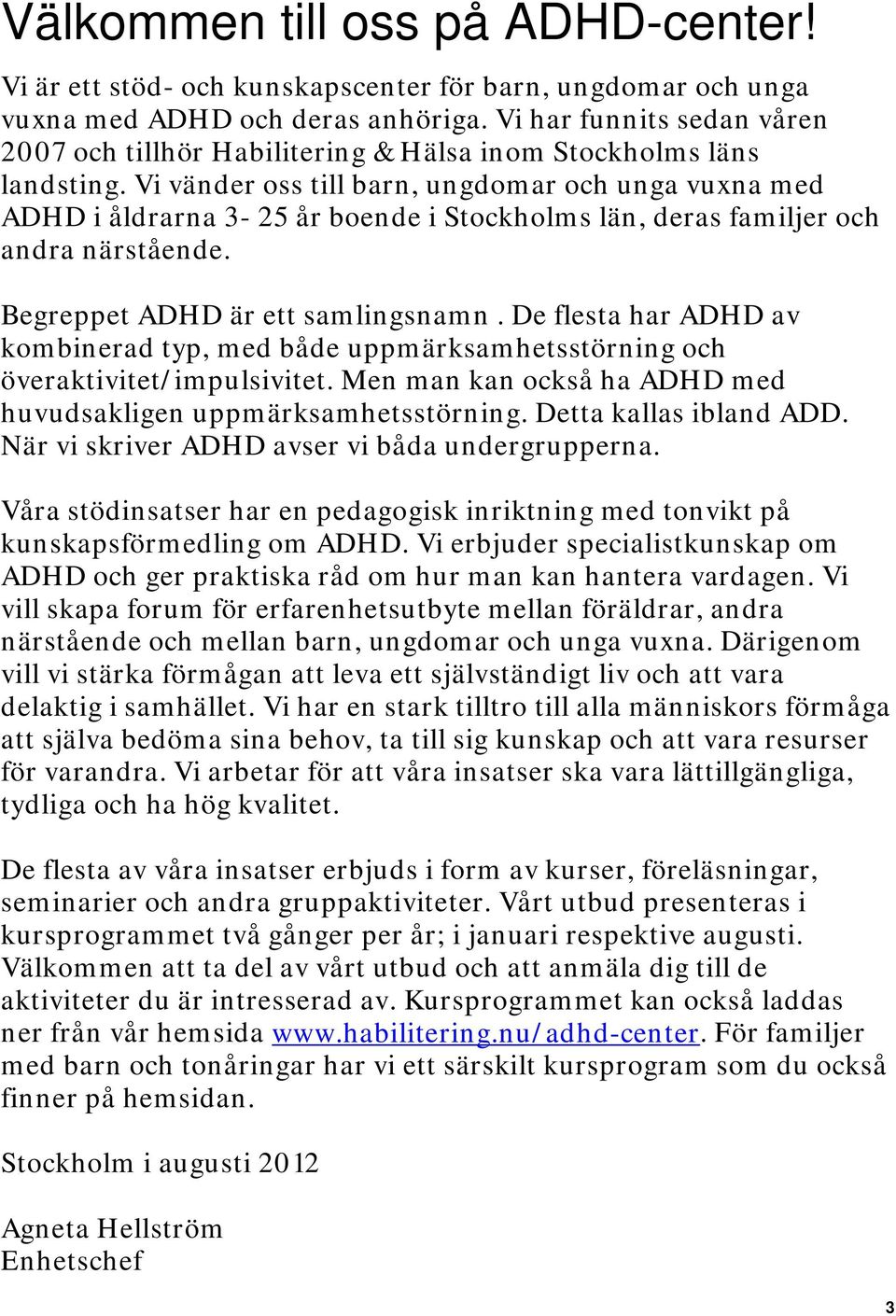 Vi vänder oss till barn, ungdomar och unga vuxna med ADHD i åldrarna 3-25 år boende i Stockholms län, deras familjer och andra närstående. Begreppet ADHD är ett samlingsnamn.