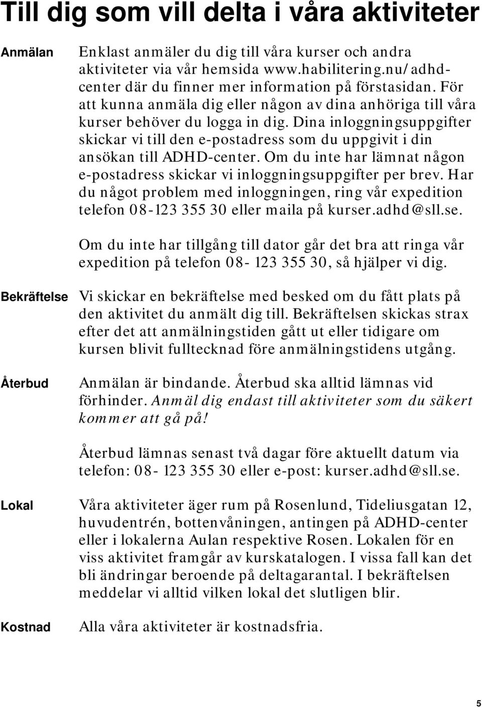 Dina inloggningsuppgifter skickar vi till den e-postadress som du uppgivit i din ansökan till ADHD-center. Om du inte har lämnat någon e-postadress skickar vi inloggningsuppgifter per brev.