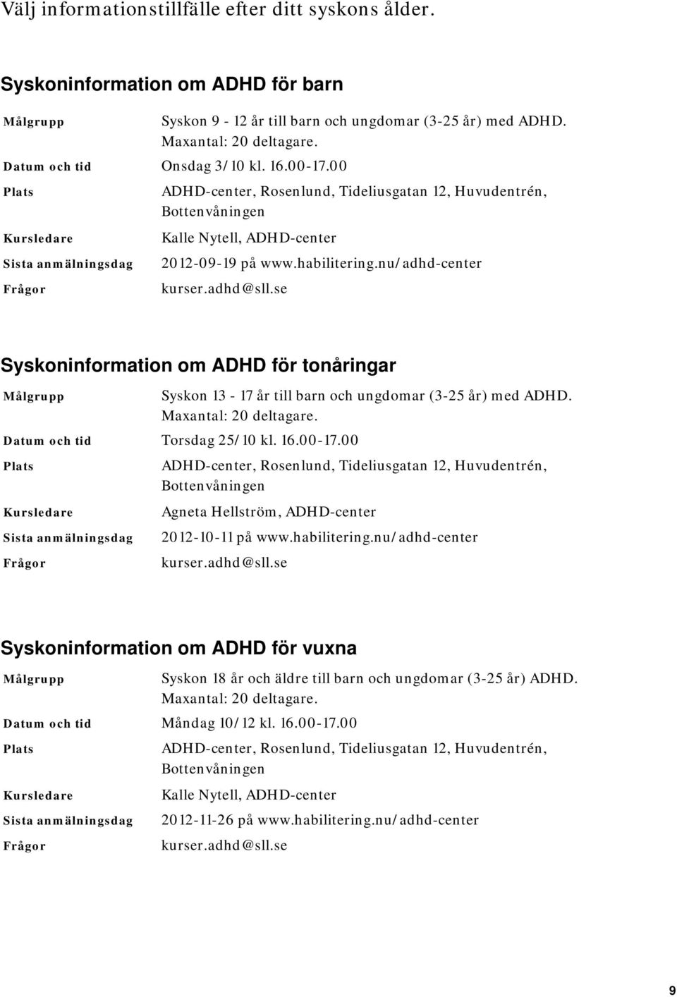 nu/adhd-center Syskoninformation om ADHD för tonåringar Syskon 13-17 år till barn och ungdomar (3-25 år) med ADHD. Maxantal: 20 deltagare. Datum och tid Torsdag 25/10 kl. 16.00-17.