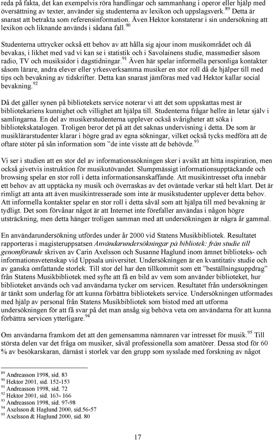 90 Studenterna uttrycker också ett behov av att hålla sig ajour inom musikområdet och då bevakas, i likhet med vad vi kan se i statistik och i Savolainens studie, massmedier såsom radio, TV och