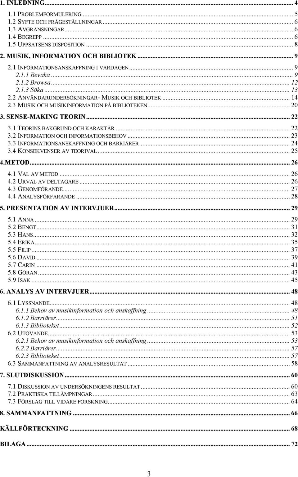 .. 20 3. SENSE-MAKING TEORIN... 22 3.1 TEORINS BAKGRUND OCH KARAKTÄR... 22 3.2 INFORMATION OCH INFORMATIONSBEHOV... 23 3.3 INFORMATIONSANSKAFFNING OCH BARRIÄRER... 24 3.4 KONSEKVENSER AV TEORIVAL.