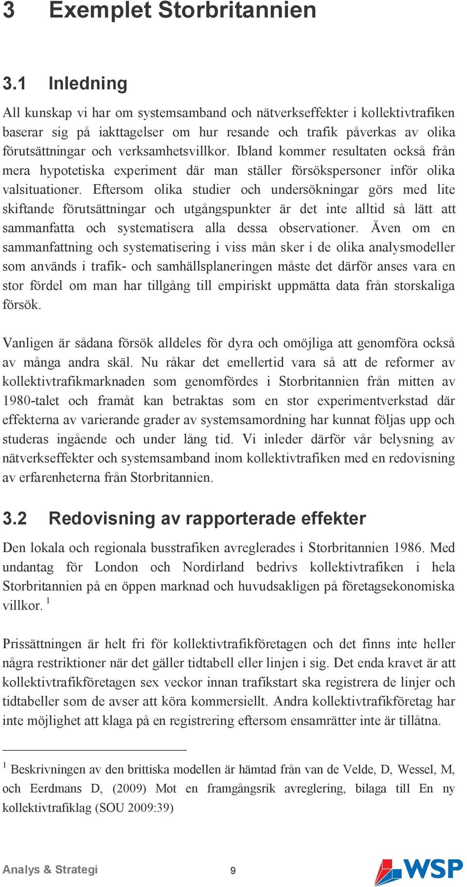 Ibland kommer resultaten också från mera hypotetiska experiment där man ställer försökspersoner inför olika valsituationer.