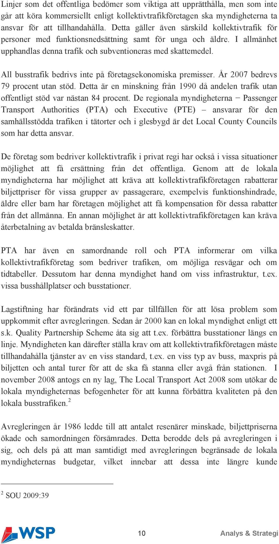 All busstrafik bedrivs inte på företagsekonomiska premisser. År 2007 bedrevs 79 procent utan stöd. Detta är en minskning från 1990 då andelen trafik utan offentligt stöd var nästan 84 procent.