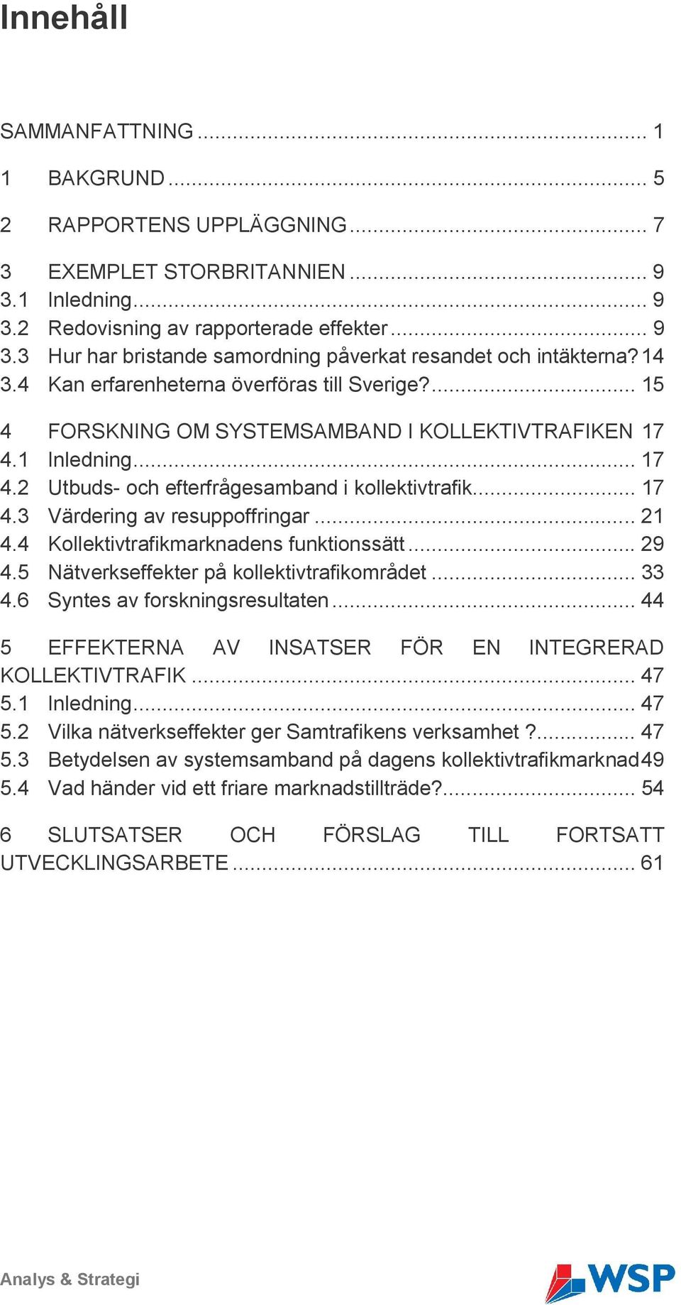 .. 21 4.4 Kollektivtrafikmarknadens funktionssätt... 29 4.5 Nätverkseffekter på kollektivtrafikområdet... 33 4.6 Syntes av forskningsresultaten.