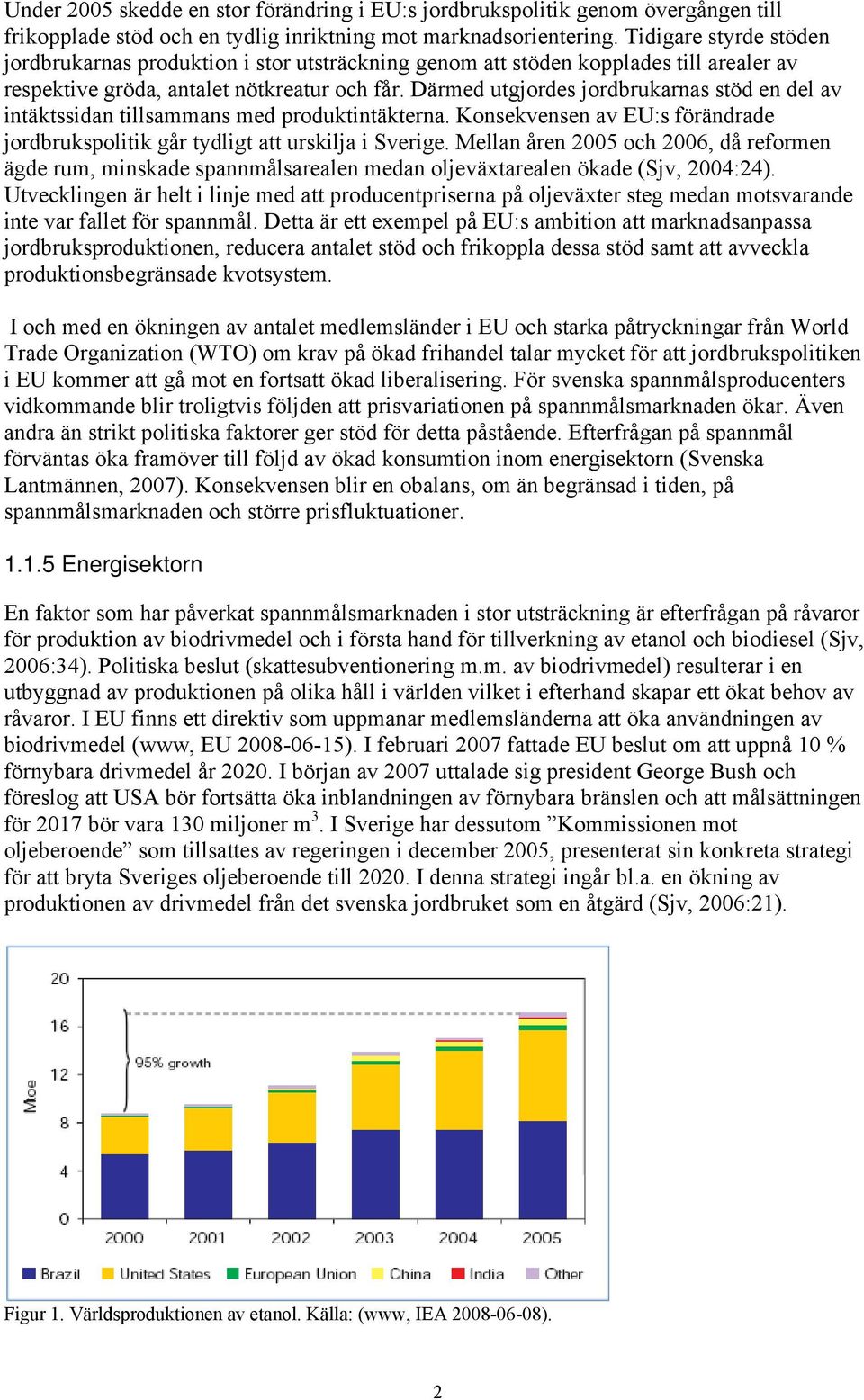 Därmed utgjordes jordbrukarnas stöd en del av intäktssidan tillsammans med produktintäkterna. Konsekvensen av EU:s förändrade jordbrukspolitik går tydligt att urskilja i Sverige.