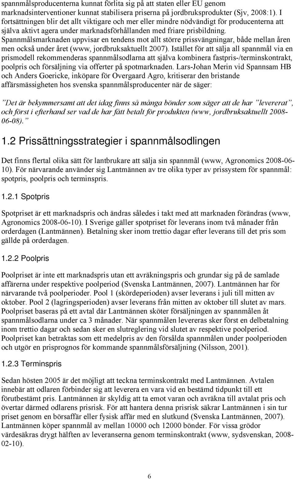 Spannmålsmarknaden uppvisar en tendens mot allt större prissvängningar, både mellan åren men också under året (www, jordbruksaktuellt 2007).