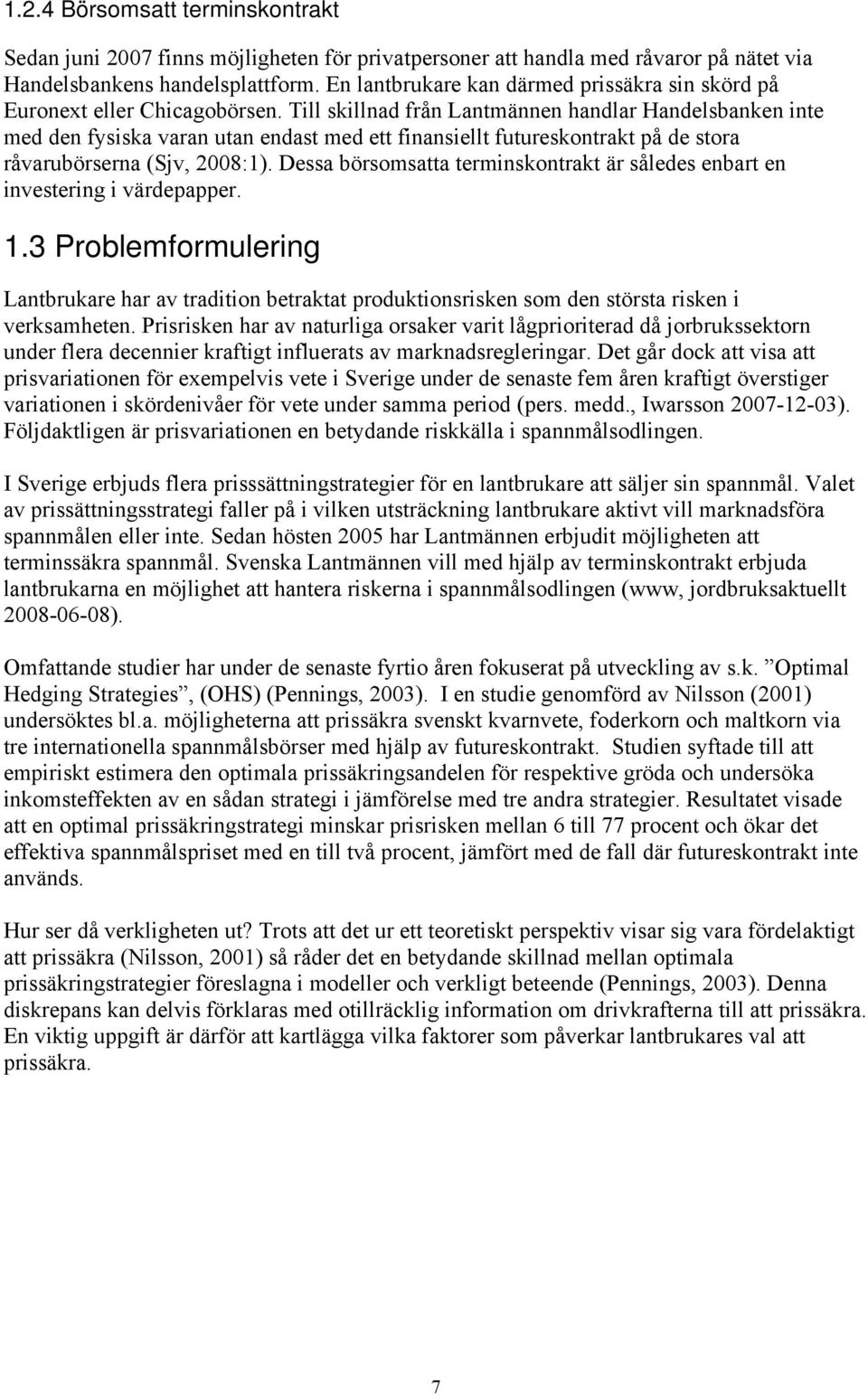 Till skillnad från Lantmännen handlar Handelsbanken inte med den fysiska varan utan endast med ett finansiellt futureskontrakt på de stora råvarubörserna (Sjv, 2008:1).