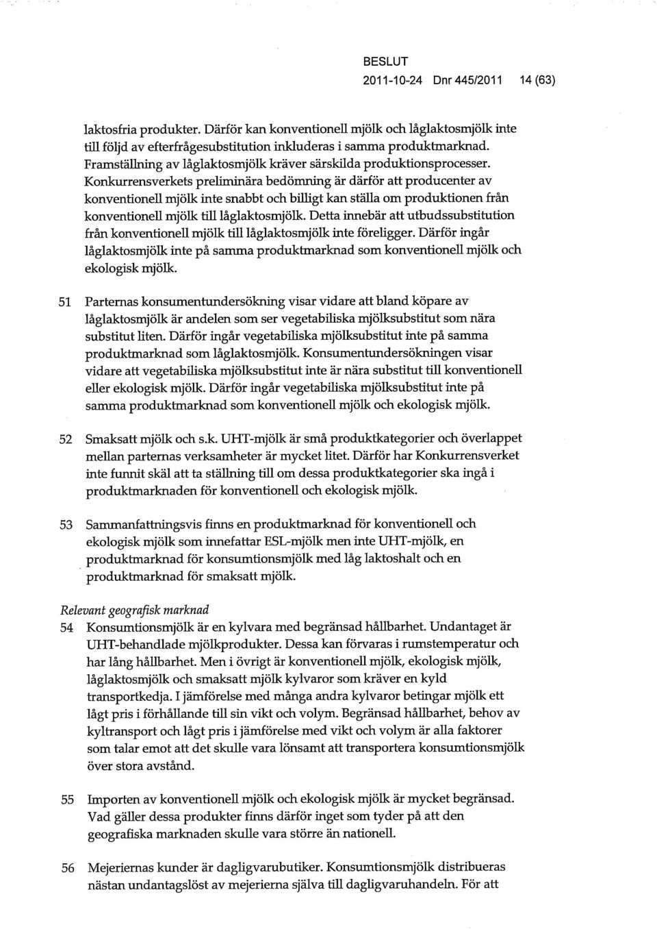 Konkurrensverkets preliminära bedömning är därför att producenter av konventioneu mjölk inte snabbt och biuigt kan ställa om produktionen från konventioneu mjölk tih låglaktosmjölk.