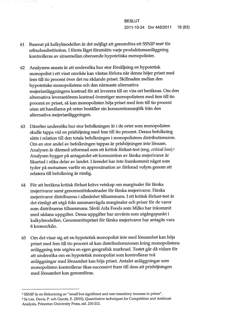 62 Analysens ansats är att undersöka hur stor försäljning en hypotetisk monopohst i ett visst område kan väntas förlora när denne höjer priset med fem till tio procent över det nu rådande priset.