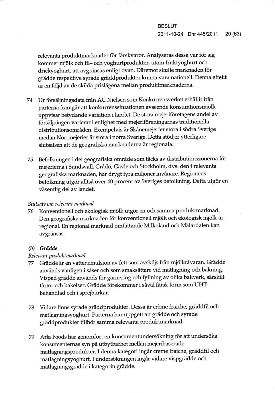 Däremot skuue marknaden för grädde respektive syrade gräddprodukter kunna vara nationeu. Denna effekt är en följd av de skuda prislägena meuan produktmarknaderna.