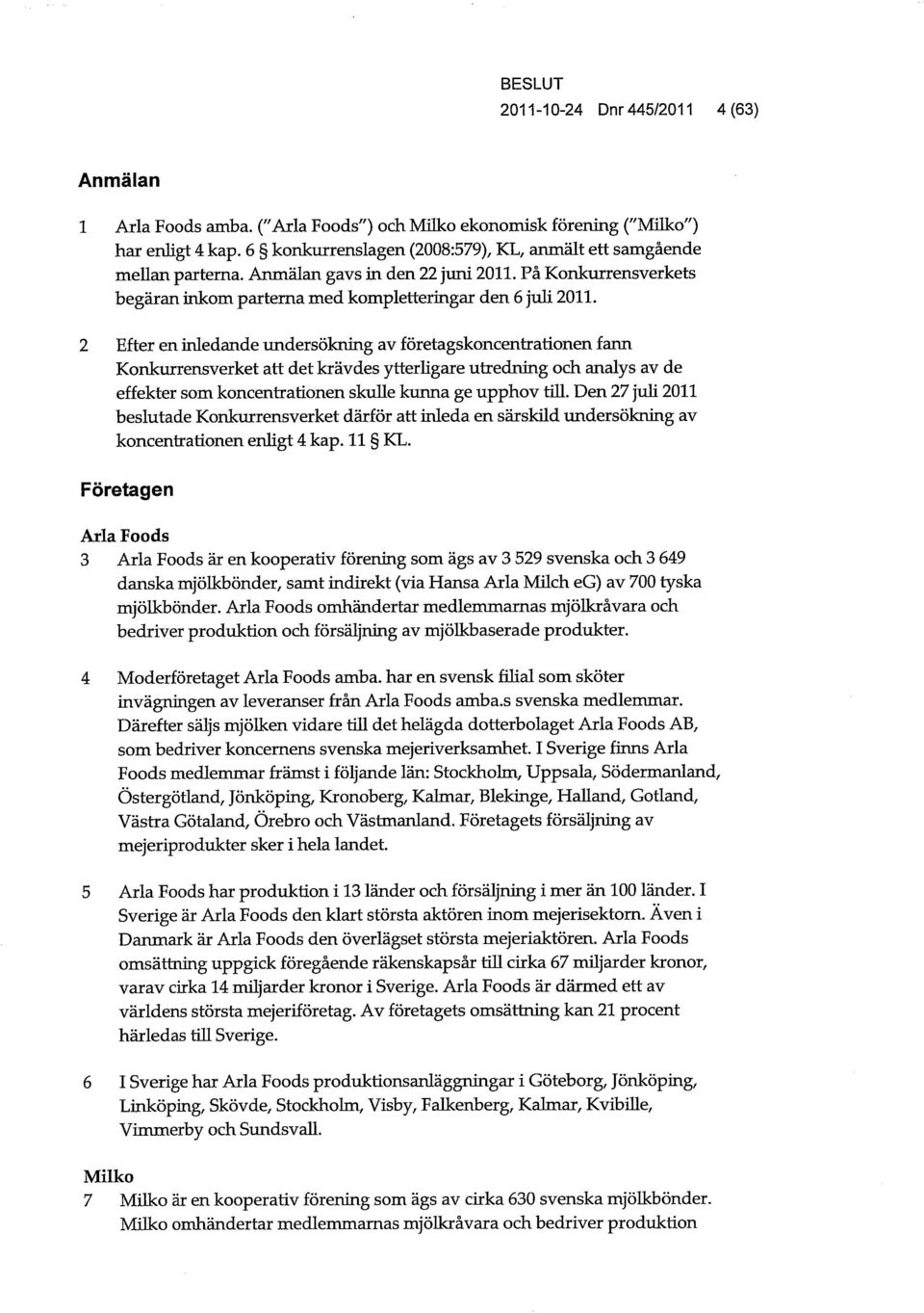 2 Efter en inledande undersökning av företagskoncentrationen fann Konkurrensverket att det krävdes ytterligare utredning och analys av de effekter som koncentrationen skulle kunna ge upphov till.