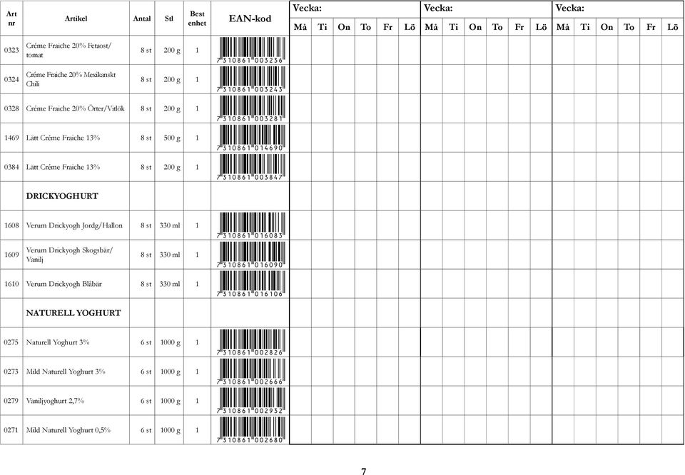 *7310861016083* 1609 Verum Drickyogh Skogsbär/ Vanilj 8 st 330 ml 1 *7310861016090* 1610 Verum Drickyogh Blåbär 8 st 330 ml 1 *7310861016106* NATURELL YOGHURT 0275 Naturell Yoghurt 3% 6 st