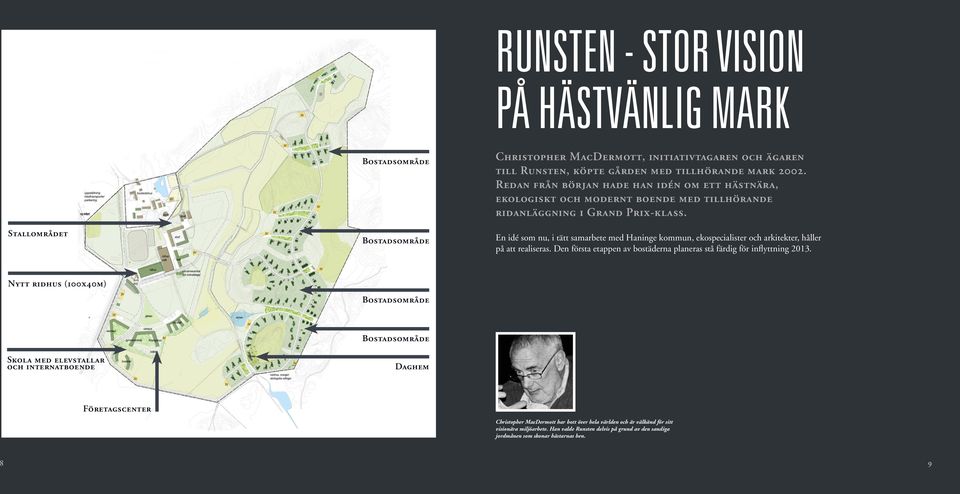 En idé som nu, i tätt samarbete med Haninge kommun, ekospecialister och arkitekter, håller på att realiseras. Den första etappen av bostäderna planeras stå färdig för inflyttning 2013.