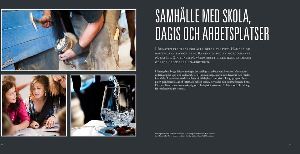När aktörer utifrån öppnar upp sina verksamheter i Runsten skapas ännu mer dynamik och rörelse i området. I ett senare skede etableras så väl daghem som skola.