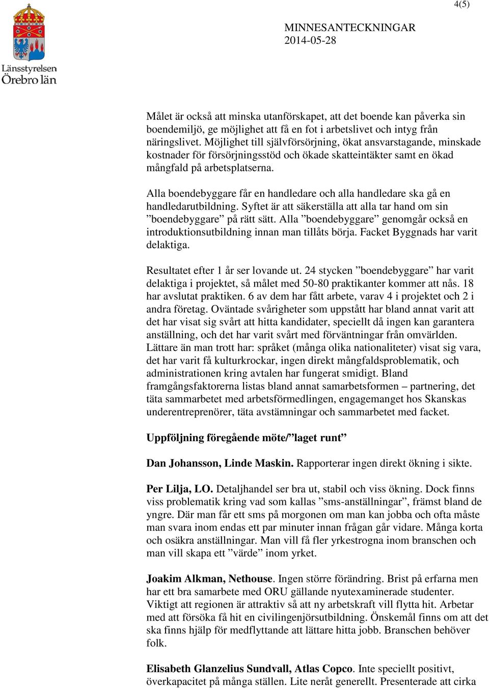 Alla boendebyggare får en handledare och alla handledare ska gå en handledarutbildning. Syftet är att säkerställa att alla tar hand om sin boendebyggare på rätt sätt.