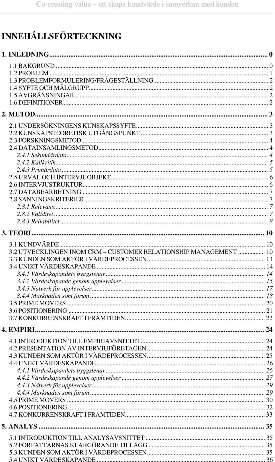 .. 5 2.5 URVAL OCH INTERVJUOBJEKT... 6 2.6 INTERVJUSTRUKTUR... 6 2.7 DATABEARBETNING... 7 2.8 SANNINGSKRITERIER... 7 2.8.1 Relevans... 7 2.8.2 Validitet... 7 2.8.3 Reliabilitet... 8 3. TEORI... 10 3.