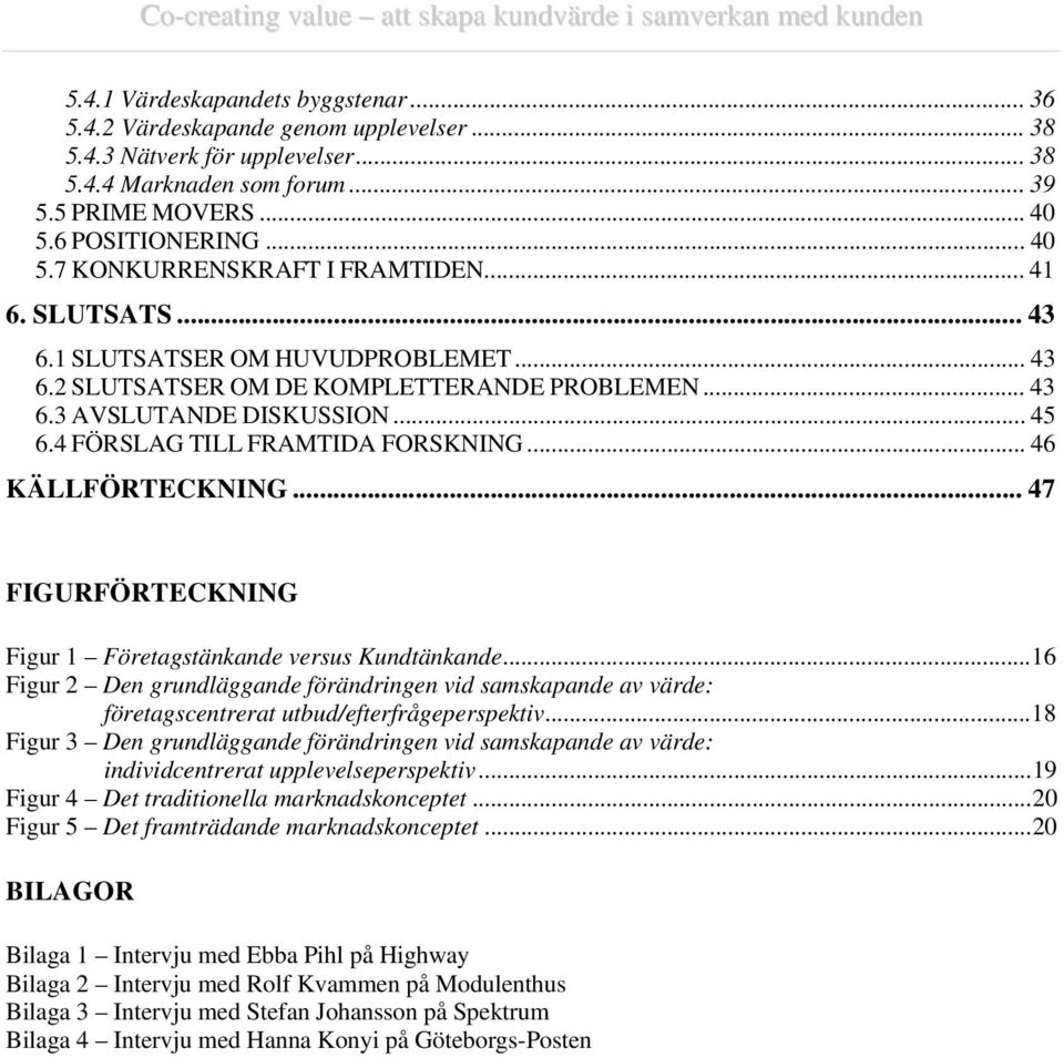 .. 45 6.4 FÖRSLAG TILL FRAMTIDA FORSKNING... 46 KÄLLFÖRTECKNING... 47 FIGURFÖRTECKNING Figur 1 Företagstänkande versus Kundtänkande.