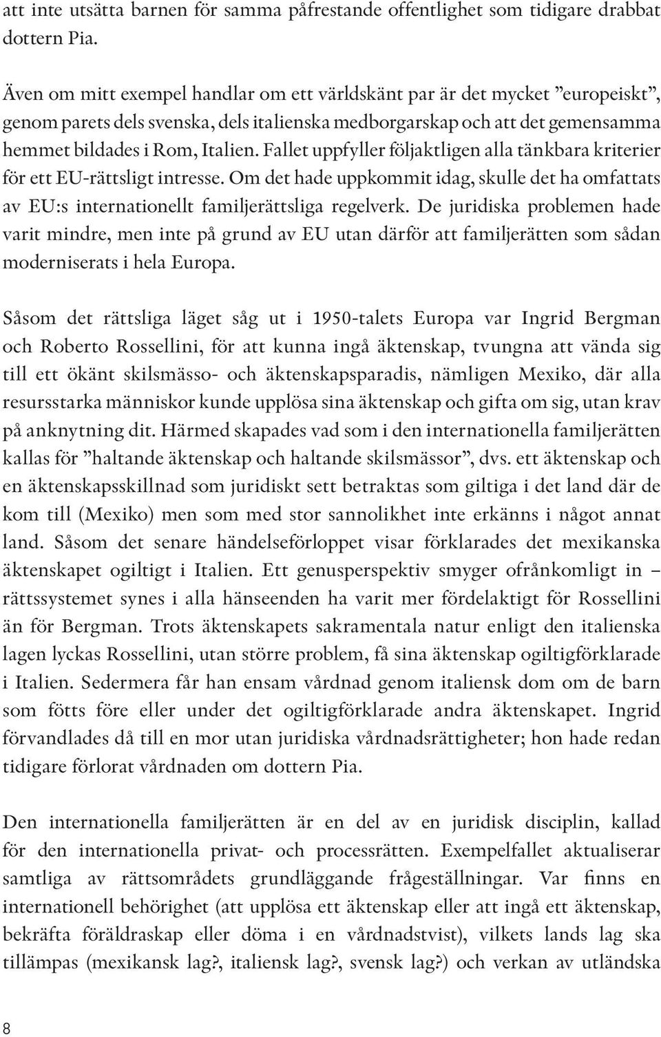 Fallet uppfyller följaktligen alla tänkbara kriterier för ett EU-rättsligt intresse. Om det hade uppkommit idag, skulle det ha omfattats av EU:s internationellt familjerättsliga regelverk.