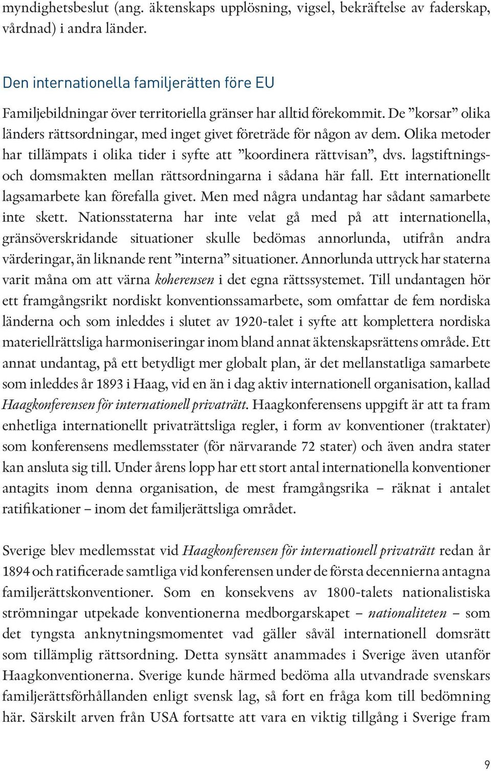 Olika metoder har tillämpats i olika tider i syfte att koordinera rättvisan, dvs. lagstiftningsoch domsmakten mellan rättsordningarna i sådana här fall.