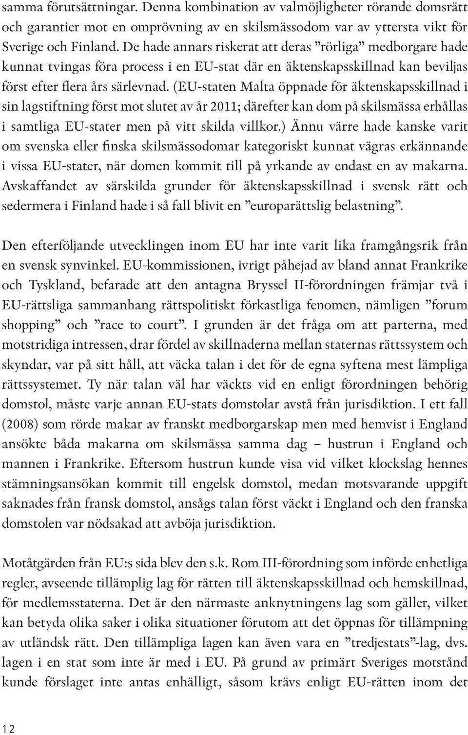 (EU-staten Malta öppnade för äktenskapsskillnad i sin lagstiftning först mot slutet av år 2011; därefter kan dom på skilsmässa erhållas i samtliga EU-stater men på vitt skilda villkor.