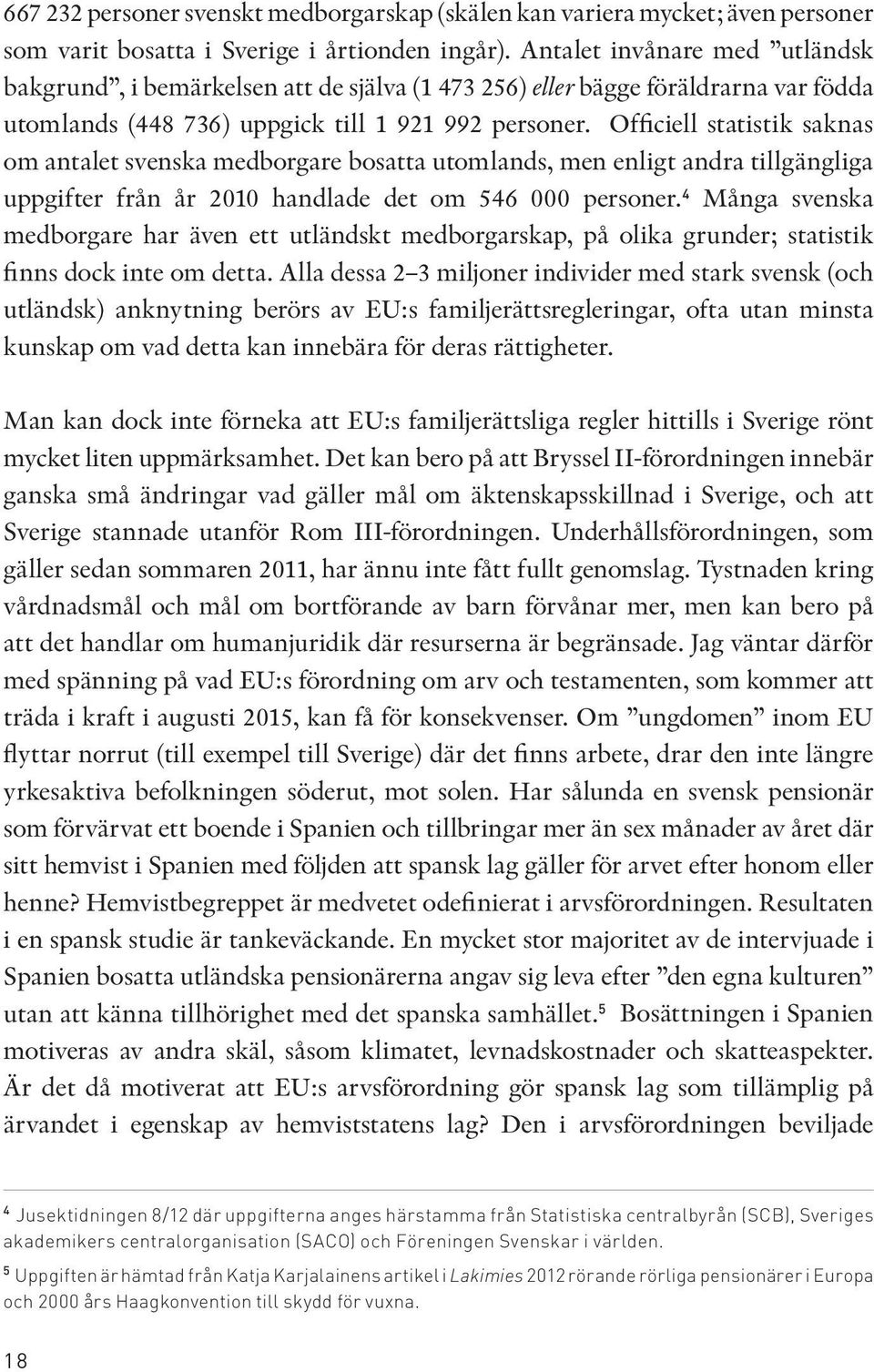 Officiell statistik saknas om antalet svenska medborgare bosatta utomlands, men enligt andra tillgängliga uppgifter från år 2010 handlade det om 546 000 personer.