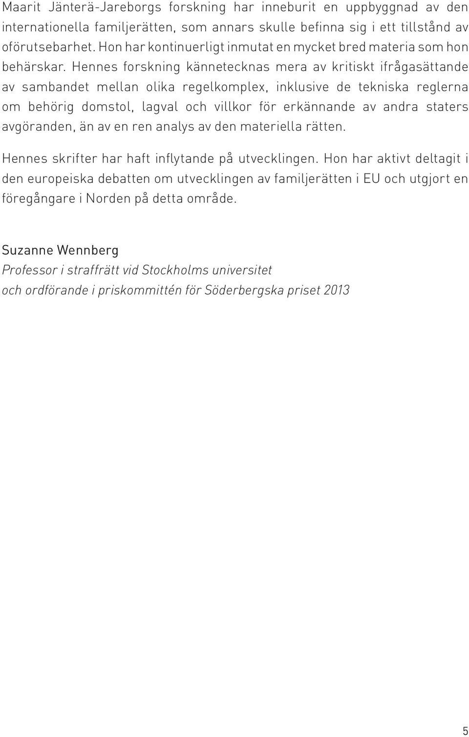 Hennes forskning kännetecknas mera av kritiskt ifrågasättande av sambandet mellan olika regelkomplex, inklusive de tekniska reglerna om behörig domstol, lagval och villkor för erkännande av andra